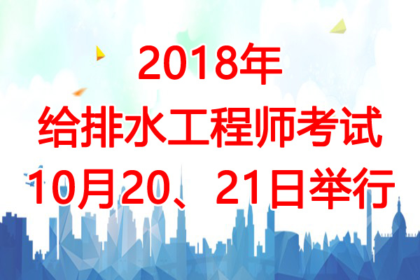 2018年吉林给排水工程师考试时间及考试科目安排【10月20、21日】