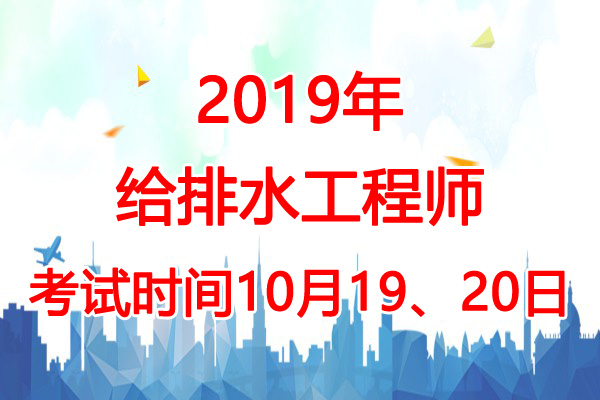 2019年四川给排水工程师考试时间：10月19、20日