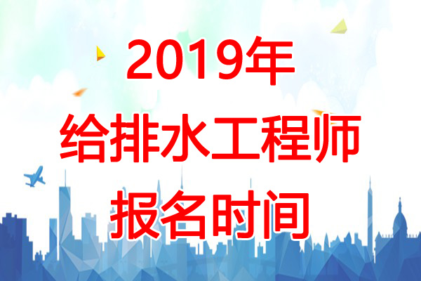 2019年四川给排水工程师报名时间：8月13日-29日