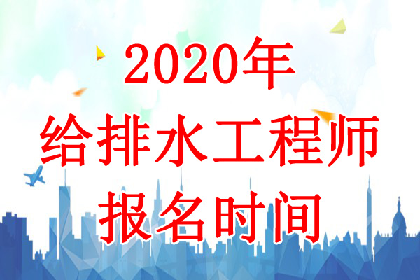 2020年江苏给排水工程师报名时间：8月4日-16日