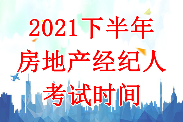2021下半年上海房地产经纪人考试时间：10月23日-24日