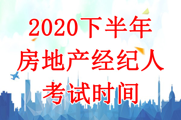 2020下半年湖北房地产经纪人考试时间：10月24日-25日