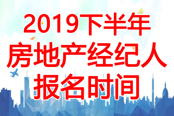 2019下半年河北房地产经纪人报名时间：7月10日-8月20日