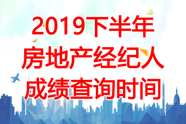 2019下半年湖南房地产经纪人成绩查询时间：12月11日