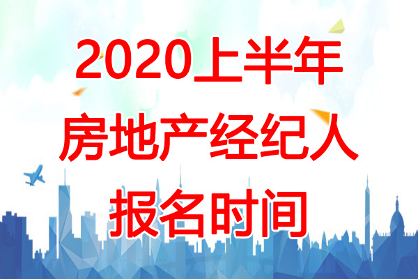 2020上半年房地产经纪人报名时间：2月17日-3月15日