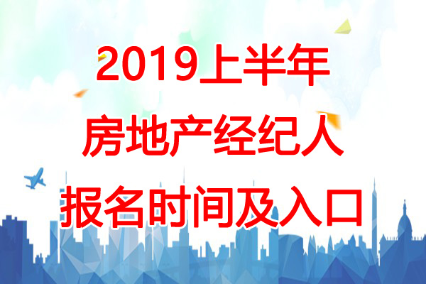 2019上半年四川房地产经纪人报名时间：3月5日-25日