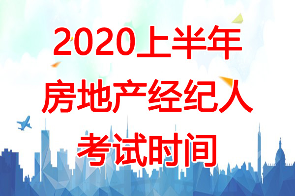 2020上半年房地产经纪人考试时间：4月18日、19日