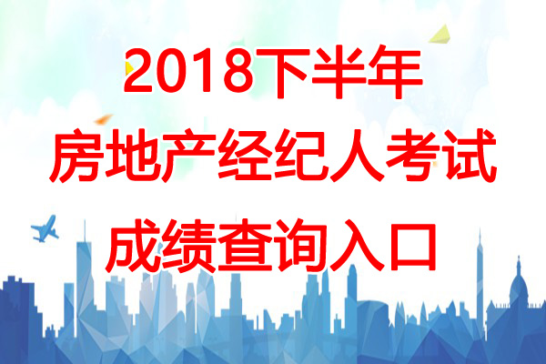 2018下半年上海房地产经纪人成绩查询时间：12月19日