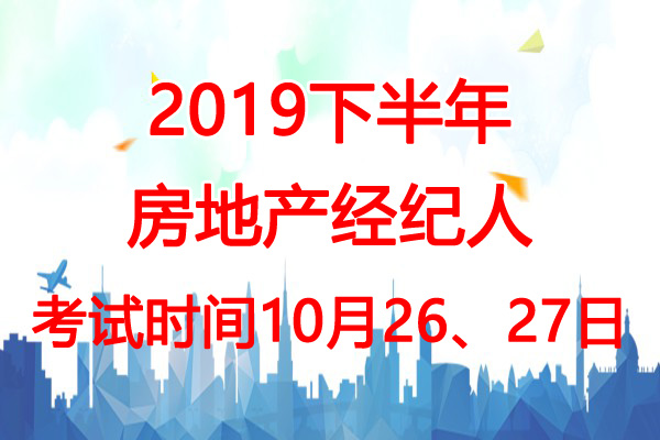 2019下半年江苏房地产经纪人考试时间：10月26、27日