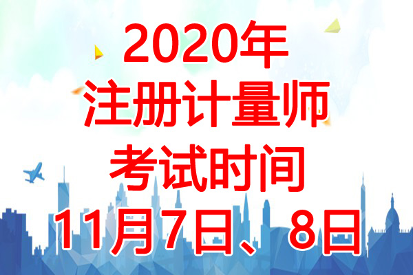 2020年浙江注册计量师考试时间：11月7日、8日