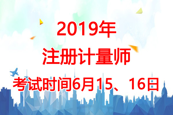 2019年贵州注册计量师考试时间：6月15、16日