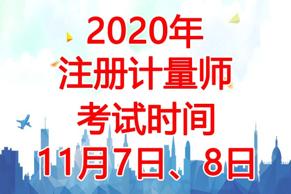 2020年江苏注册计量师考试时间：11月7日、8日