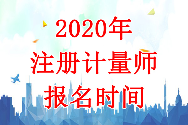2020年河南一、二级注册计量师报名时间：8月5日-19日