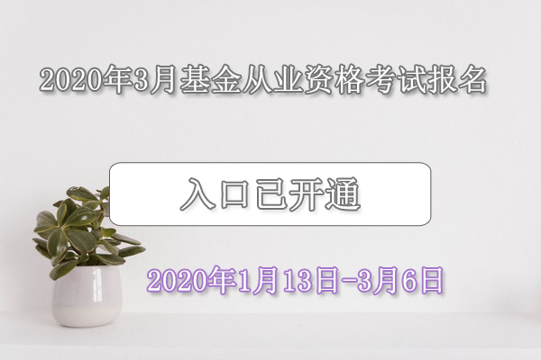 2020年3月基金从业资格考试报名入口已开通【1月13日-3月6日】