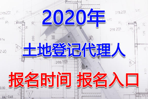 2020年安徽土地登记代理人考试报名时间及入口【3月1日-4月30日】