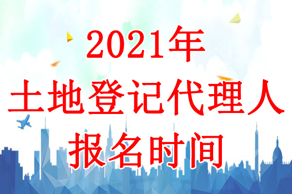 2021年新疆土地登记代理人报名时间：3月1日-4月30日