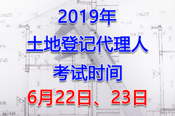 2019年上海土地登记代理人考试时间：6月22日、23日