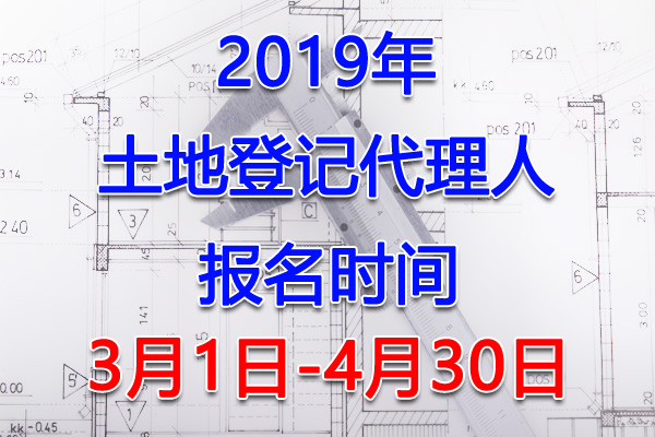2019年浙江土地登记代理人考试报名时间及入口【3月1日-4月30日】