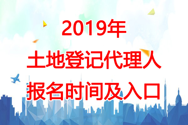 2019年安徽土地登记代理人报名时间：3月1日-4月30日