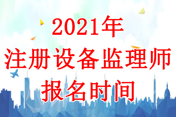 2021年天津设备监理师考试报名时间：7月9日-16日