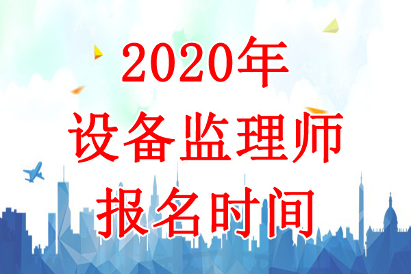 2020年吉林设备监理师考试报名时间：7月10日-22日