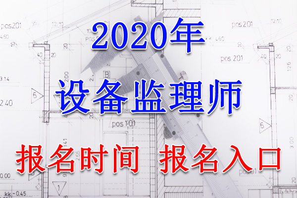 2020年湖南设备监理师报名时间及入口【7月17日-26日】