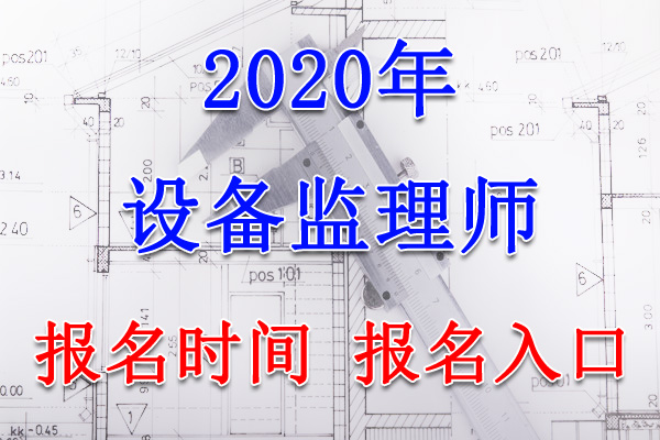 2020年宁夏设备监理师报名时间及入口【7月6日-22日】