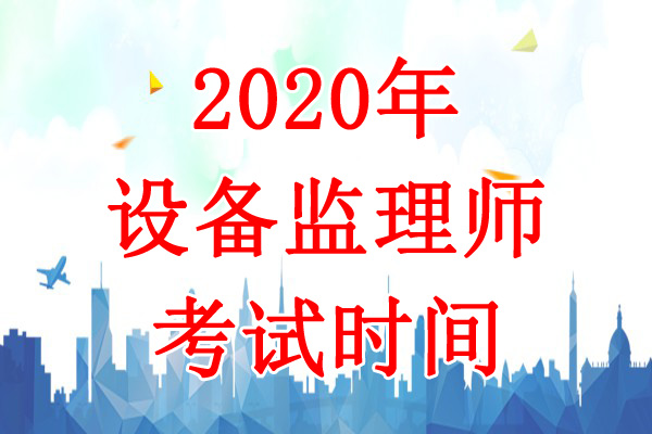 2020年吉林设备监理师考试时间：9月5日、6日