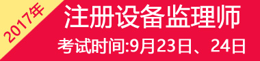 2017年注册设备监理师考试时间：9月23日、24日