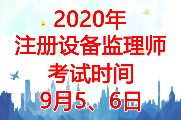 2020年注册设备监理师考试时间：9月5、6日