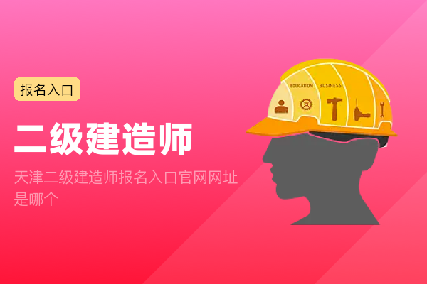 天津二级建造师报名入口官网网址是哪个