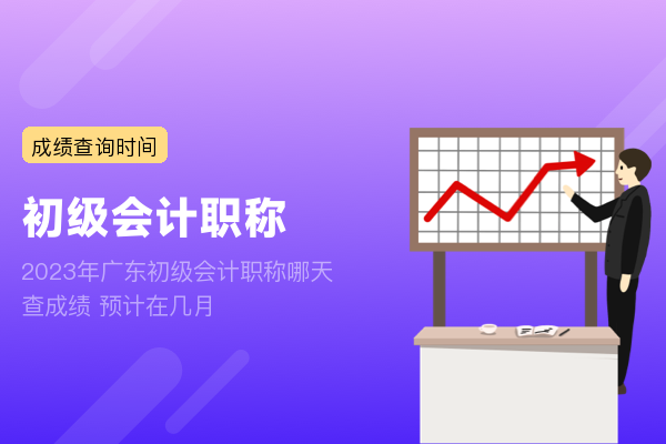 2023年广东初级会计职称哪天查成绩 预计在几月