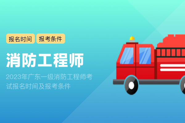 2023年广东一级消防工程师考试报名时间及报考条件