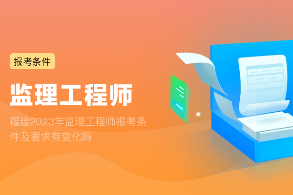 福建2023年监理工程师报考条件及要求有变化吗