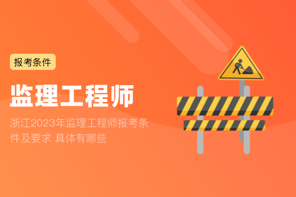 浙江2023年监理工程师报考条件及要求 具体有哪些