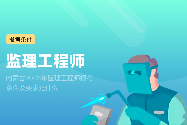 内蒙古2023年监理工程师报考条件及要求是什么