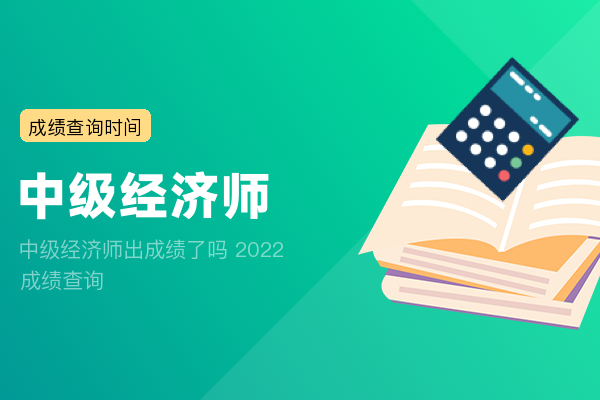 中级经济师出成绩了吗 2022成绩查询