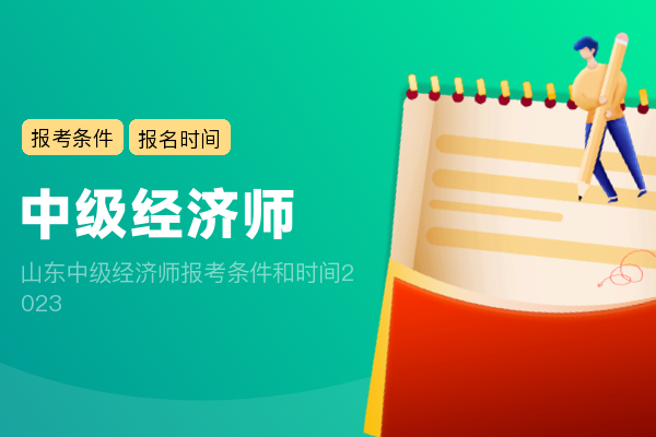 山东中级经济师报考条件和时间2023