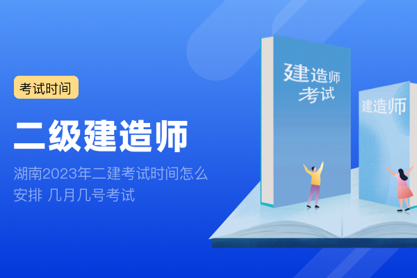 湖南2023年二建考试时间怎么安排 几月几号考试