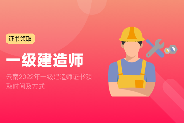 云南2022年一级建造师证书领取时间及方式