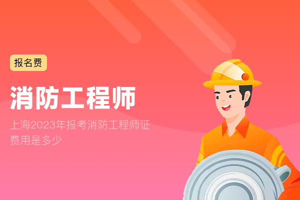 上海2023年报考消防工程师证费用是多少