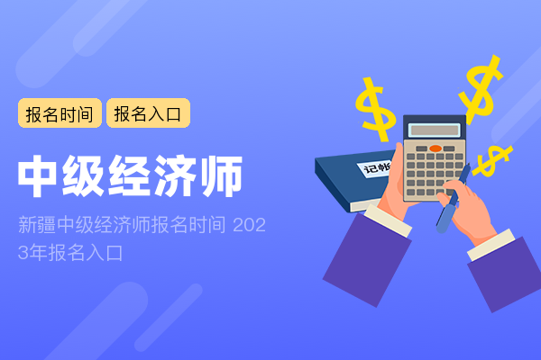 新疆中级经济师报名时间 2023年报名入口