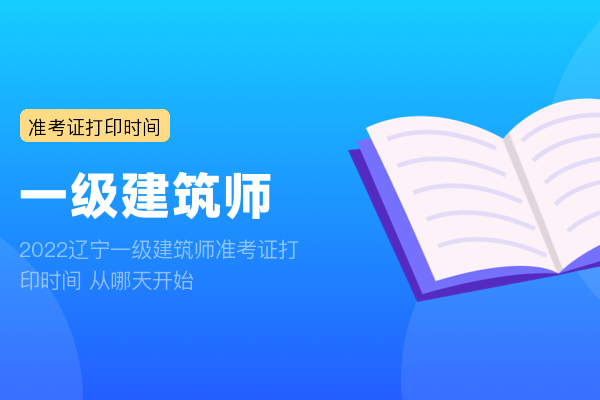 2022辽宁一级建筑师准考证打印时间 从哪天开始