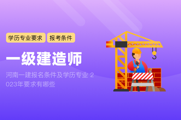 河南一建报名条件及学历专业 2023年要求有哪些