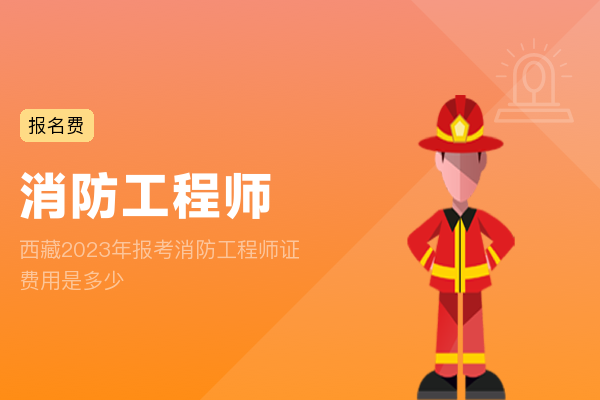 西藏2023年报考消防工程师证费用是多少