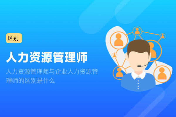 人力资源管理师与企业人力资源管理师的区别是什么