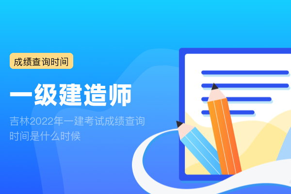 吉林2022年一建考试成绩查询时间是什么时候