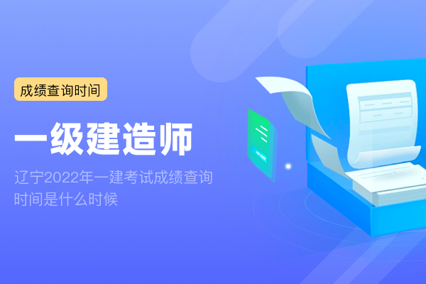 辽宁2022年一建考试成绩查询时间是什么时候