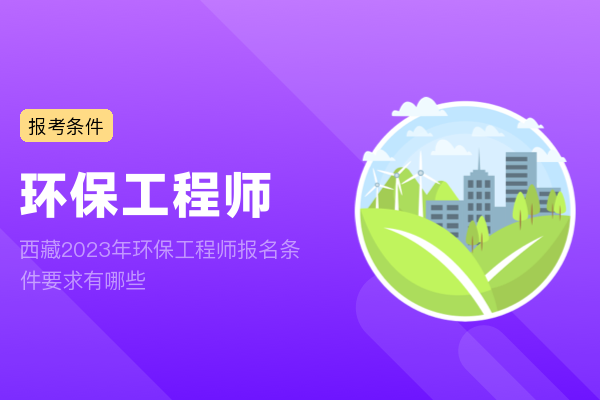 西藏2023年环保工程师报名条件要求有哪些