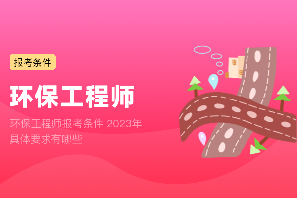 环保工程师报考条件 2023年具体要求有哪些